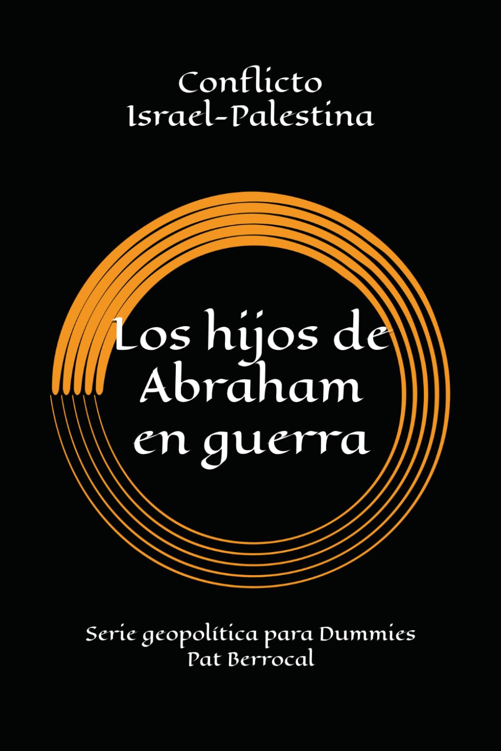 LOS HIJOS DE ABRAHAM EN GUERRA: Cómo una promesa sagrada se convirtió en guerras eternas. Historia del conflicto palestino israelí (Geopolítica para dummies)
