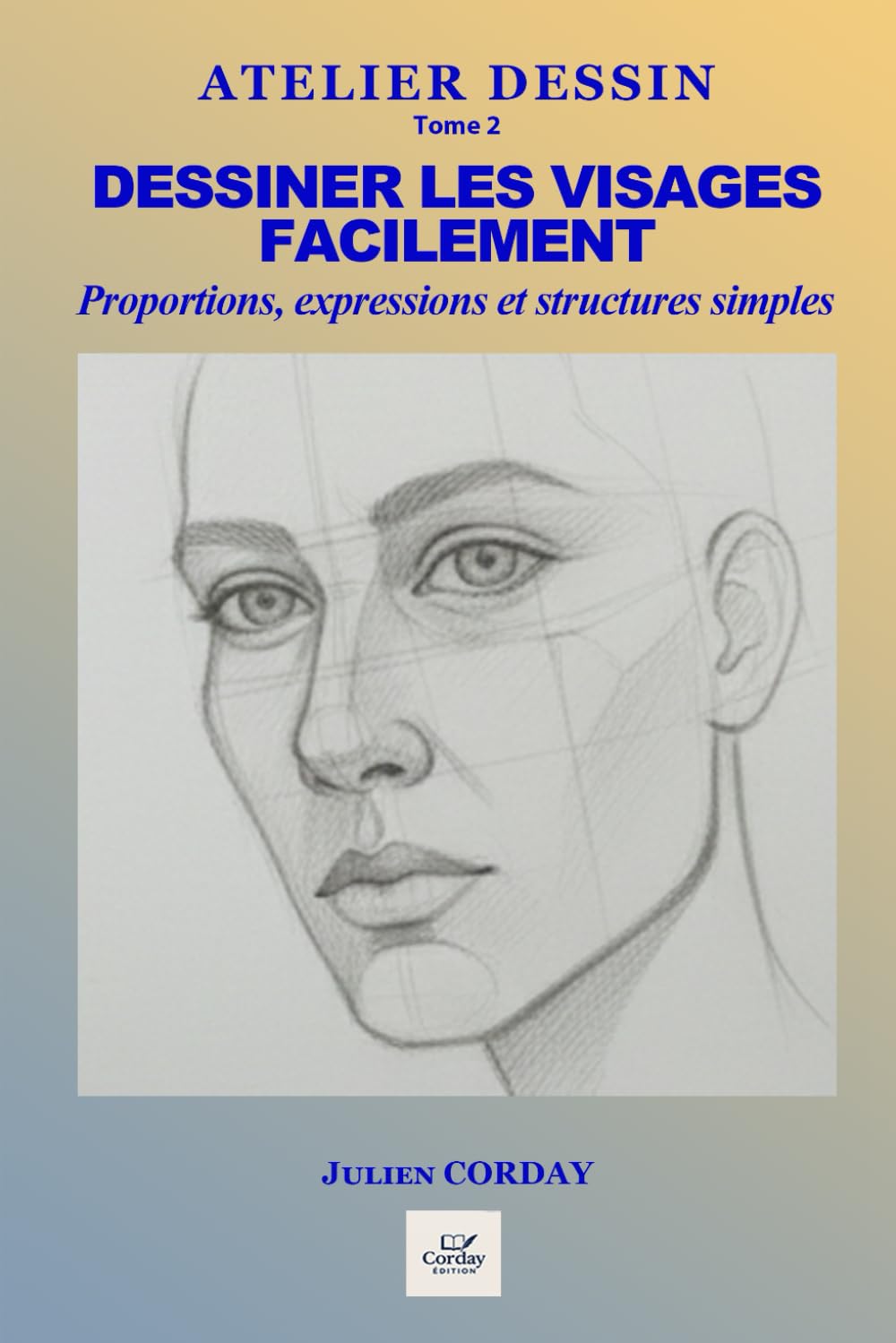 Dessiner les visages facilement: Comprendre les formes, proportions, expressions et structures fondamentales. (ATELIER DESSIN)