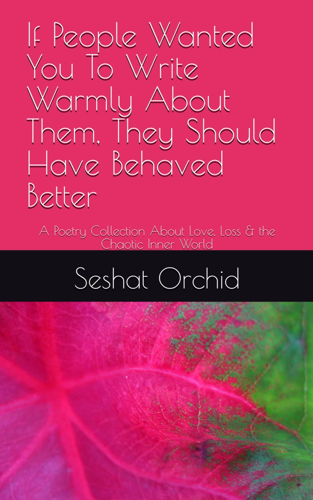 If People Wanted You To Write Warmly About Them, They Should Have Behaved Better: A Poetry Collection About Love, Loss & the Chaotic Inner World