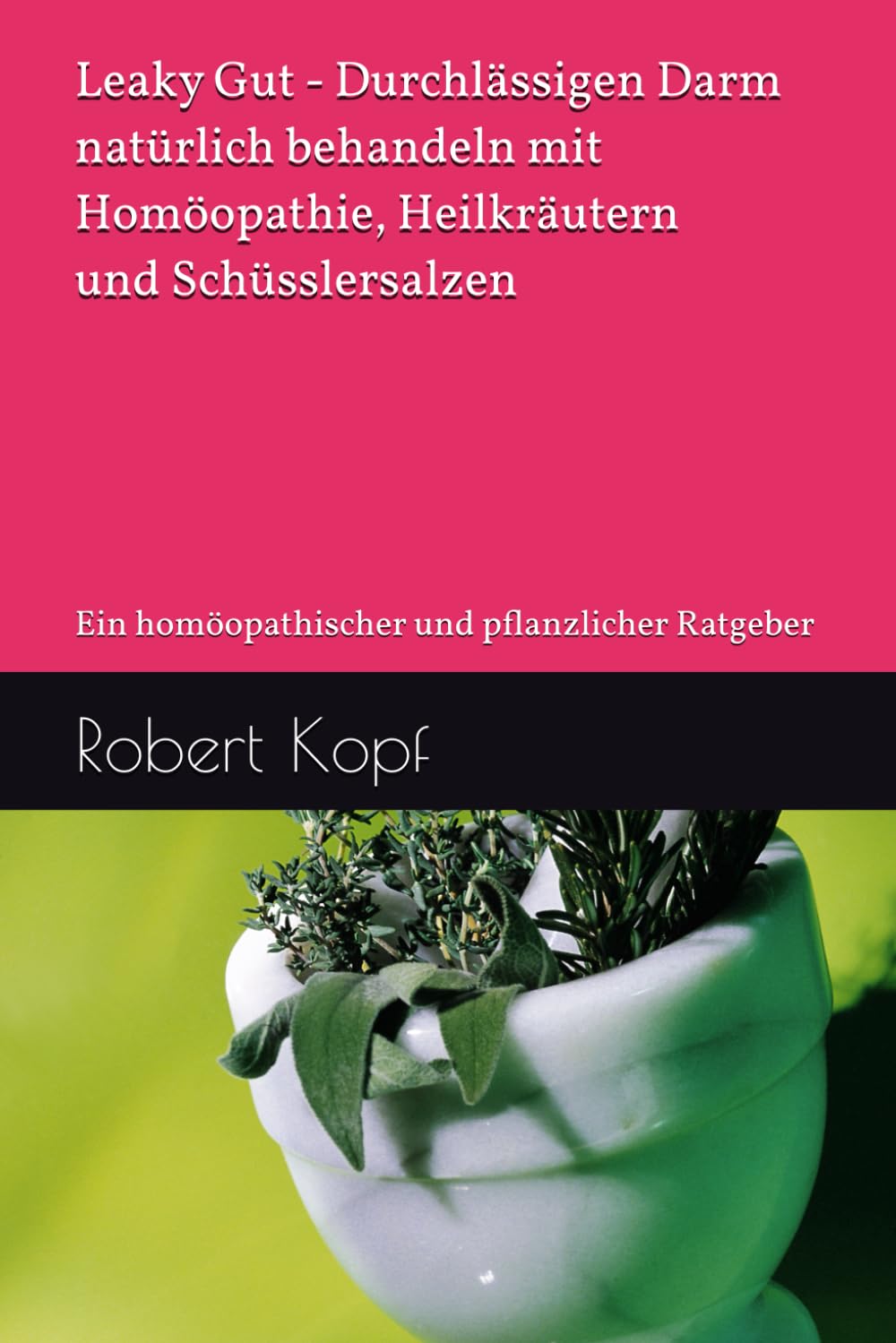 Leaky Gut - Durchlässigen Darm natürlich behandeln mit Homöopathie, Heilkräutern und Schüsslersalzen: Ein homöopathischer und pflanzlicher Ratgeber