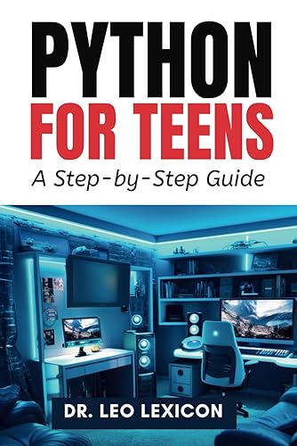 Python for Teens: A Step By Step Guide: Learn Python Programming with Practical Examples and Fun Coding Projects, for Beginner to Intermediate Levels