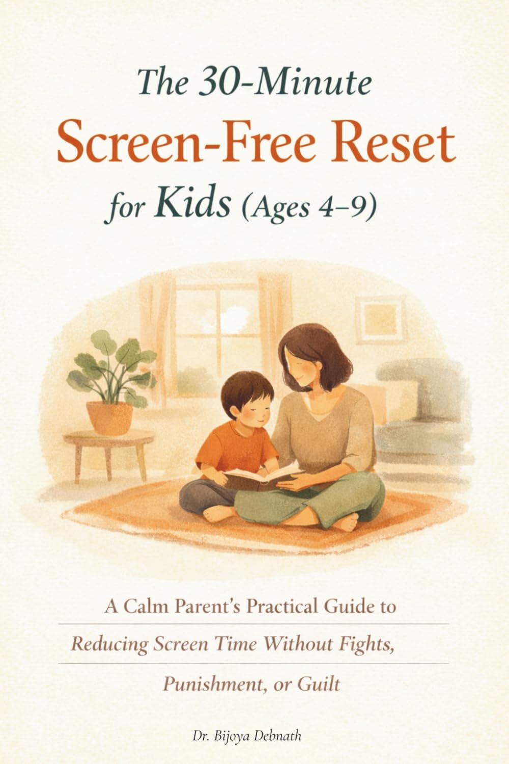 The 30-Minute Screen-Free Reset for Kids (Ages 4–9): A Parent’s Practical Guide to Reducing Screen Addiction Without Fights, Punishment, or Guilt