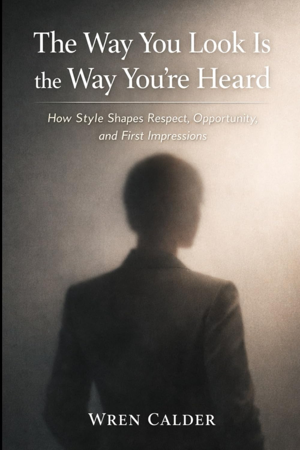 The Way You Look Is the Way You’re Heard: How Style Shapes Respect, Opportunity, and First Impressions