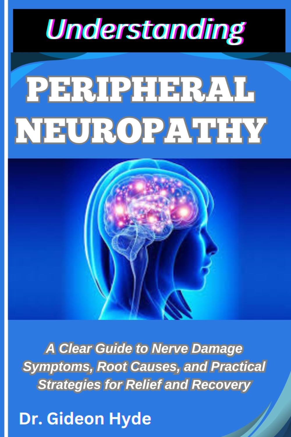 UNDERSTANDING PERIPHERAL NEUROPATHY: A Clear Guide to Nerve Damage Symptoms, Root Causes, and Practical Strategies for Relief and Recovery