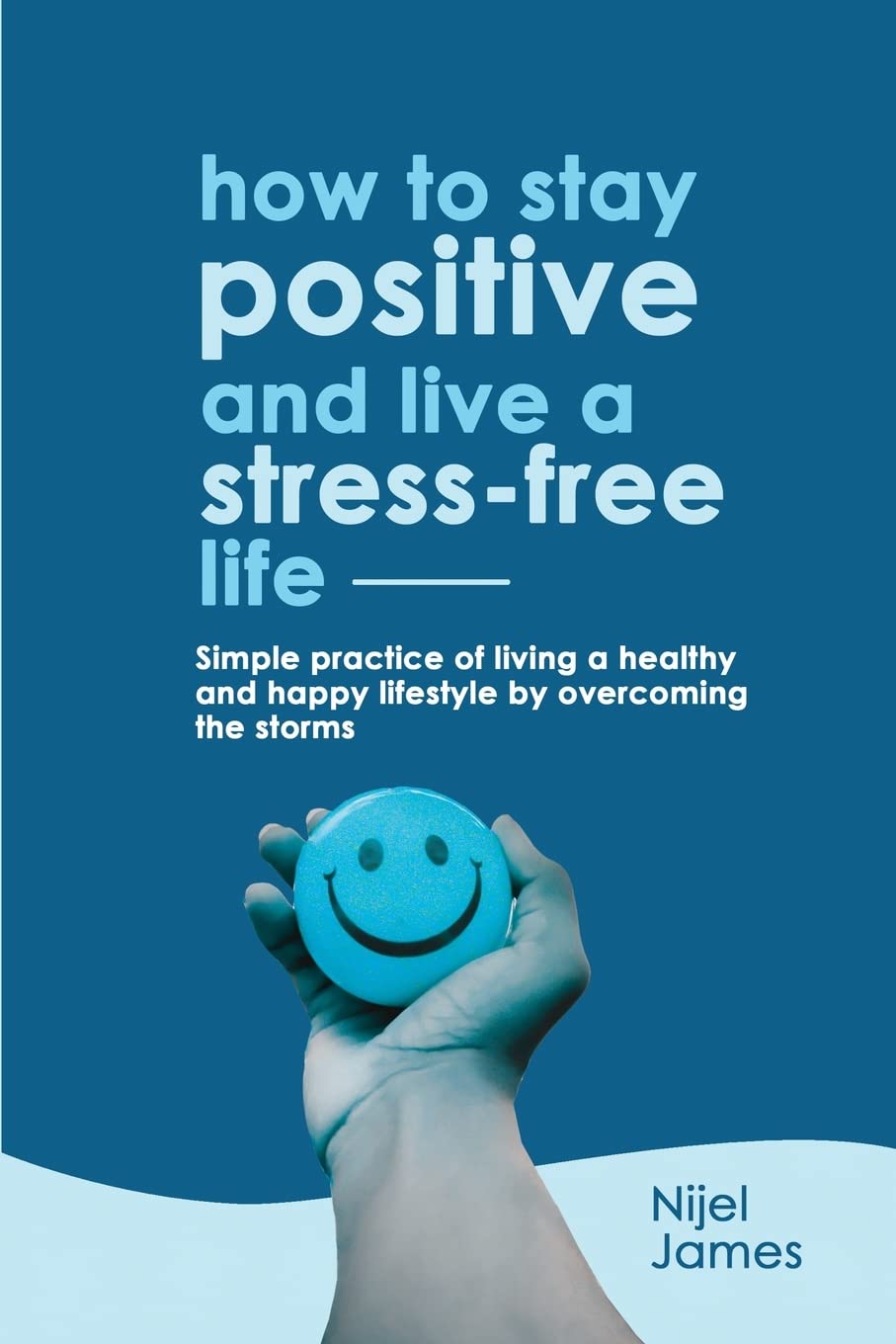 How to Stay Positive and Live a Stress-Free Life : James, Nijel
