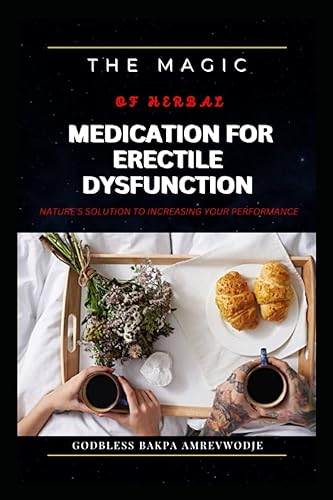 THE MAGIC OF HERBAL MEDICATION FOR ERECTILE DYSFUNCTION: NATURE'S SOLUTION TO INCREASING YOUR PERFORMANCE