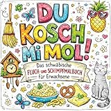 Du kosch mi mol!: Das schwäbische Fluch- und Schimpfmalbuch für Erwachsene. 30 Motive zum Ausmalen, Abkotzen und Entspannen. Perfektes Geschenk für ... Weihnachten, Geburtstage und zwischendurch.