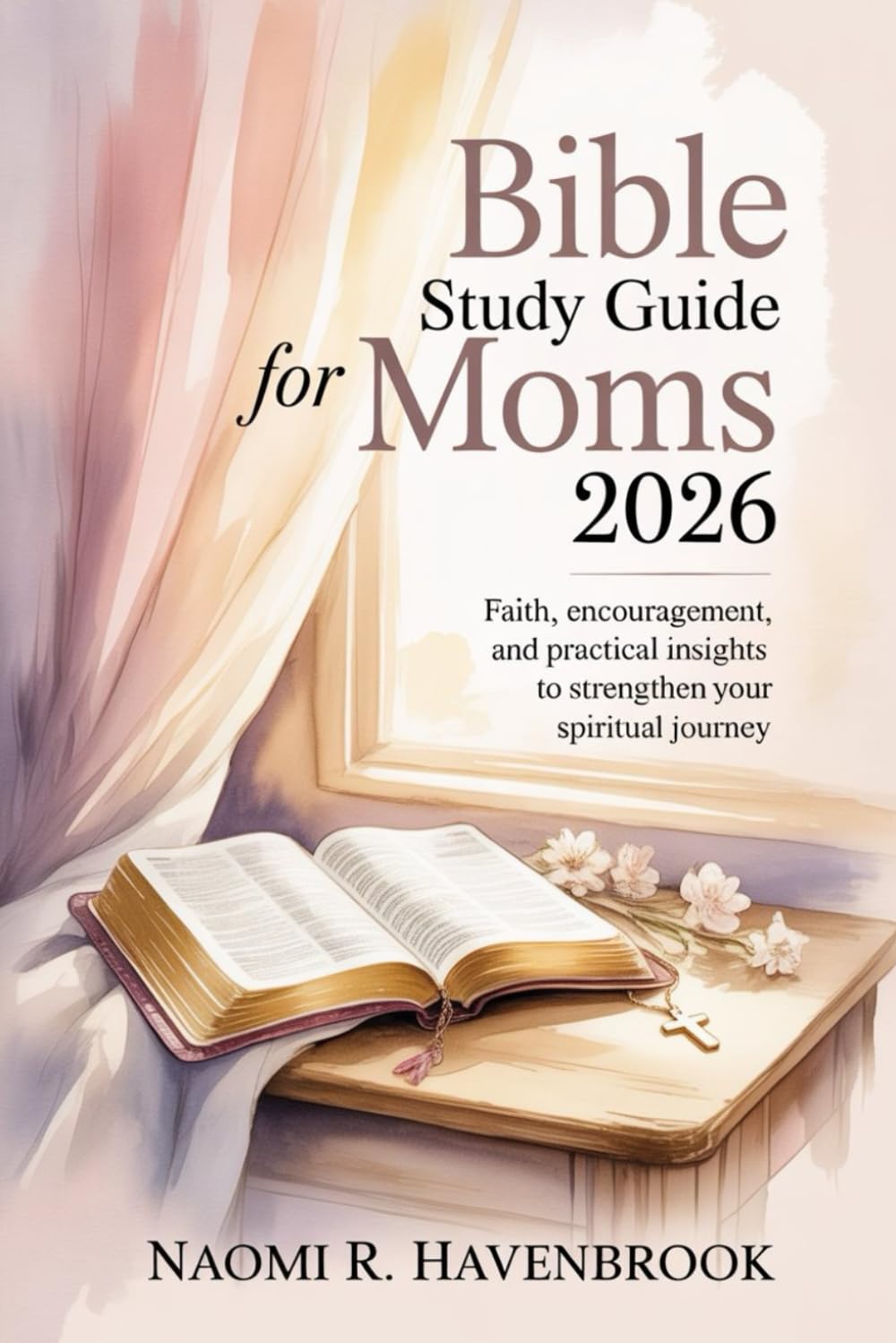 Bible Study Guide For Moms 2026: Faith, Encouragement, and Practical Insights to Strengthen Your Spiritual Journey