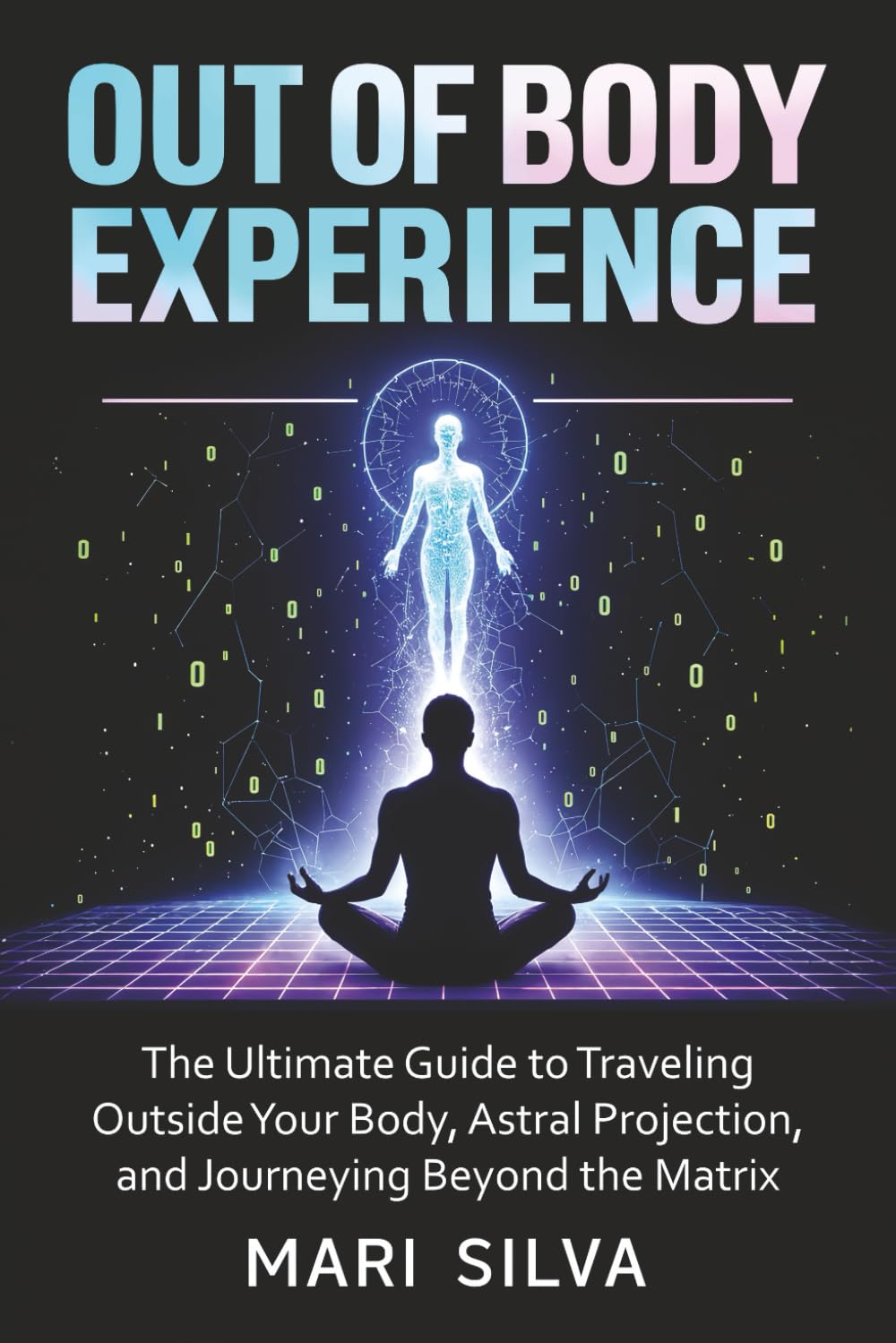 Out of Body Experience: The Ultimate Guide to Traveling Outside Your Body, Astral Projection, and Journeying Beyond the Matrix (Astral Travel and Dreams)