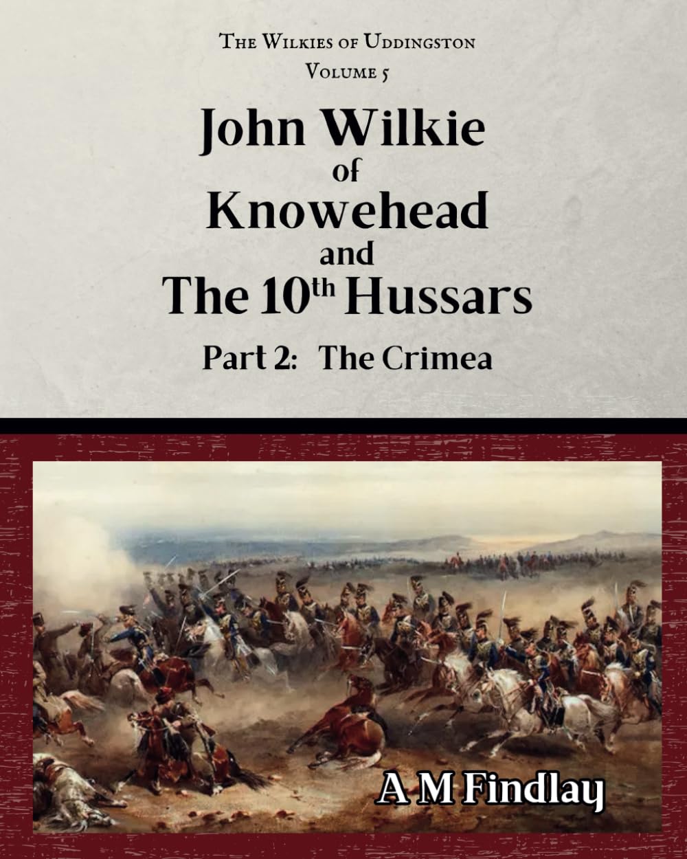 John Wilkie of Knowehead & the 10th Hussars. Part 2: The Crimea (The Wilkies of Uddingston)