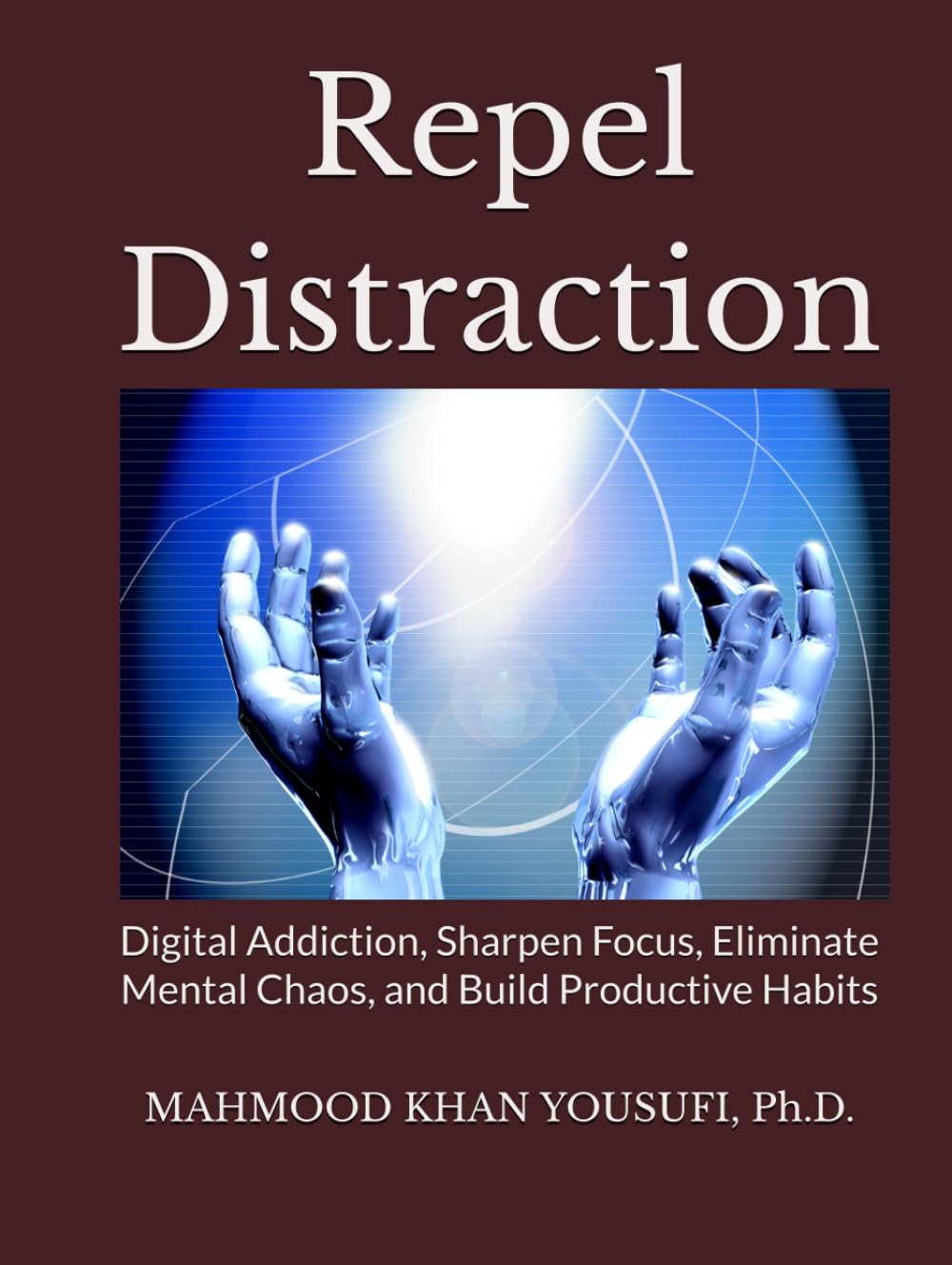 Repel Distraction: Digital Addiction, Sharpen Focus, Eliminate Mental Chaos, and Build Productive Habits