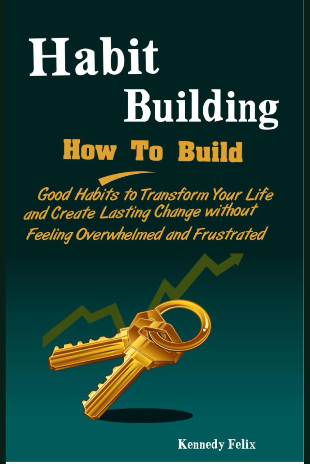 Habit Building: How To Build Good Habits to Transform Your Life and Create Lasting Change without Feeling Overwhelmed and Frustrated: 1 (Productivity Secrets)