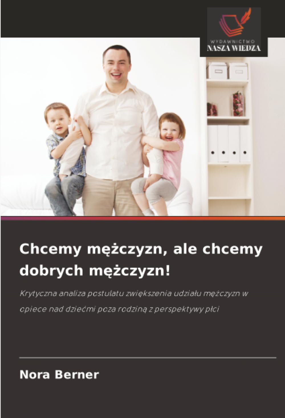 Chcemy m¿¿czyzn, ale chcemy dobrych m¿¿czyzn!: Krytyczna analiza postulatu zwi¿kszenia udzia¿u m¿¿czyzn w opiece nad dzie¿mi poza rodzin¿ z perspektywy p¿ci