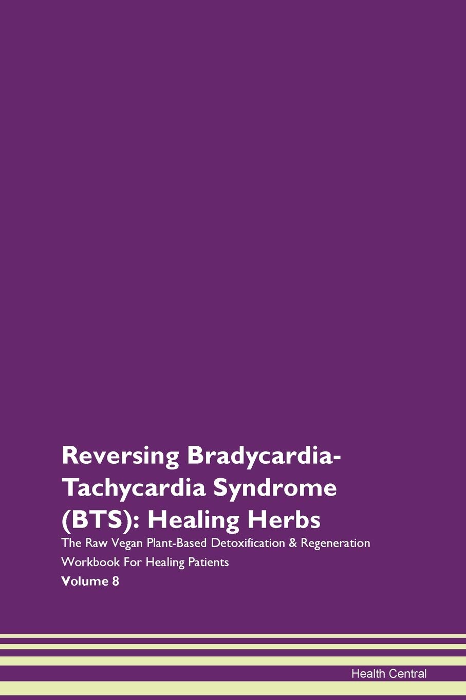 Reversing Bradycardia-Tachycardia Syndrome (BTS): Healing Herbs The Raw Vegan Plant-Based Detoxification & Regeneration Workbook for Healing Patients. Volume 8