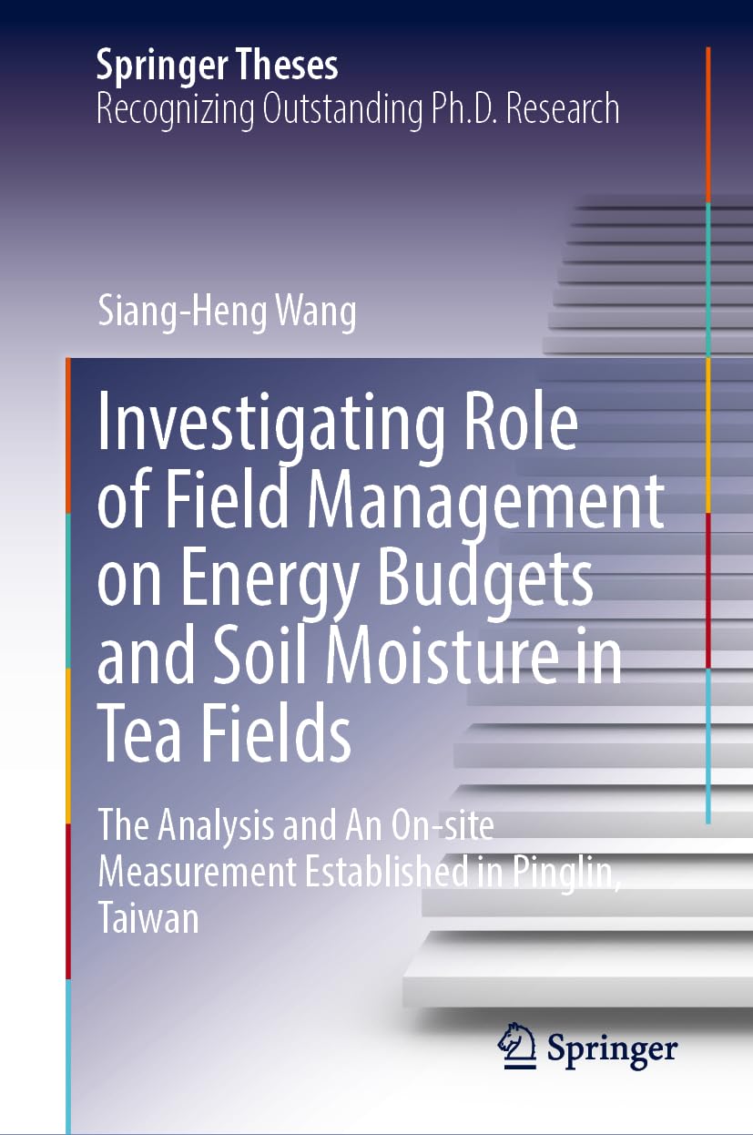 Investigating Role of Field Management on Energy Budgets and Soil Moisture in Tea Fields: The Analysis and An On-site Measurement Established in Pinglin, Taiwan (Springer Theses)