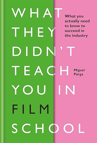 What They Didn't Teach You in Film School: What You Actually Need to Know to Succeed in the Industry