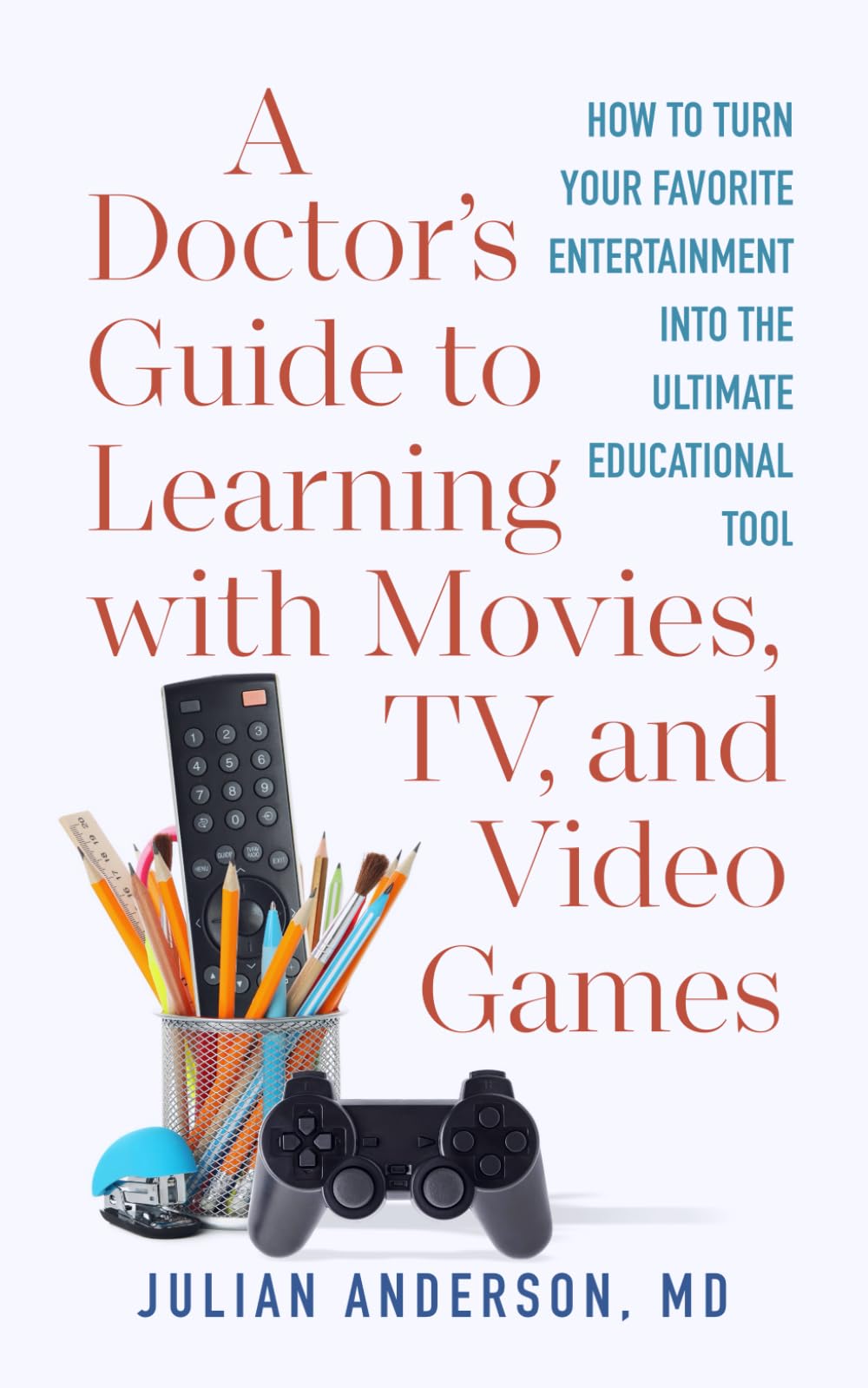 A Doctor's Guide to Learning with Movies, TV, and Video Games: How to Turn Your Favorite Entertainment into the Ultimate Educational Tool
