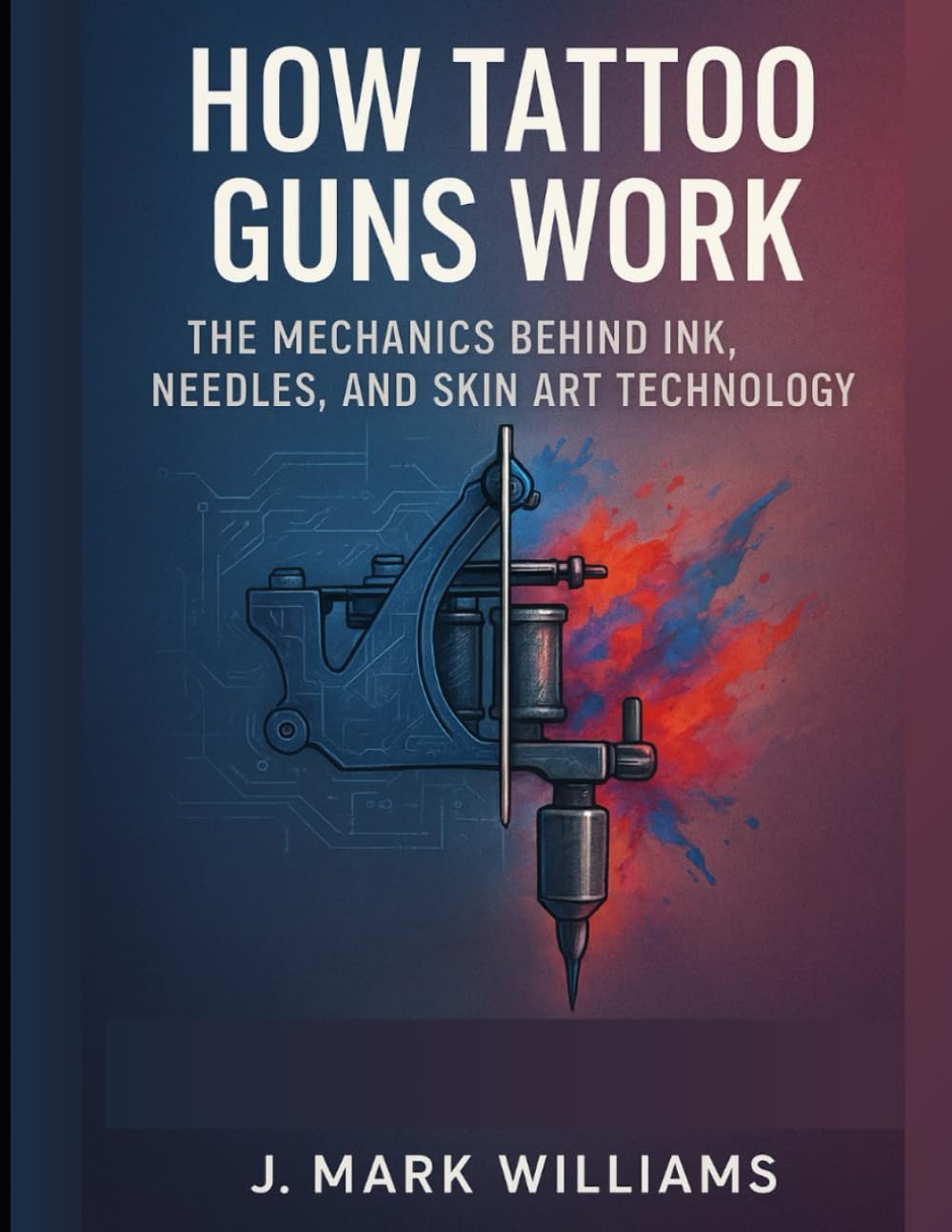 How Tattoo Guns Work: The Mechanics Behind Ink, Needles, and Skin Art Technology (HOW IT REALLY WORKS: THE SCIENCE, TECHNOLOGY AND ENGINEERING UPDATES)