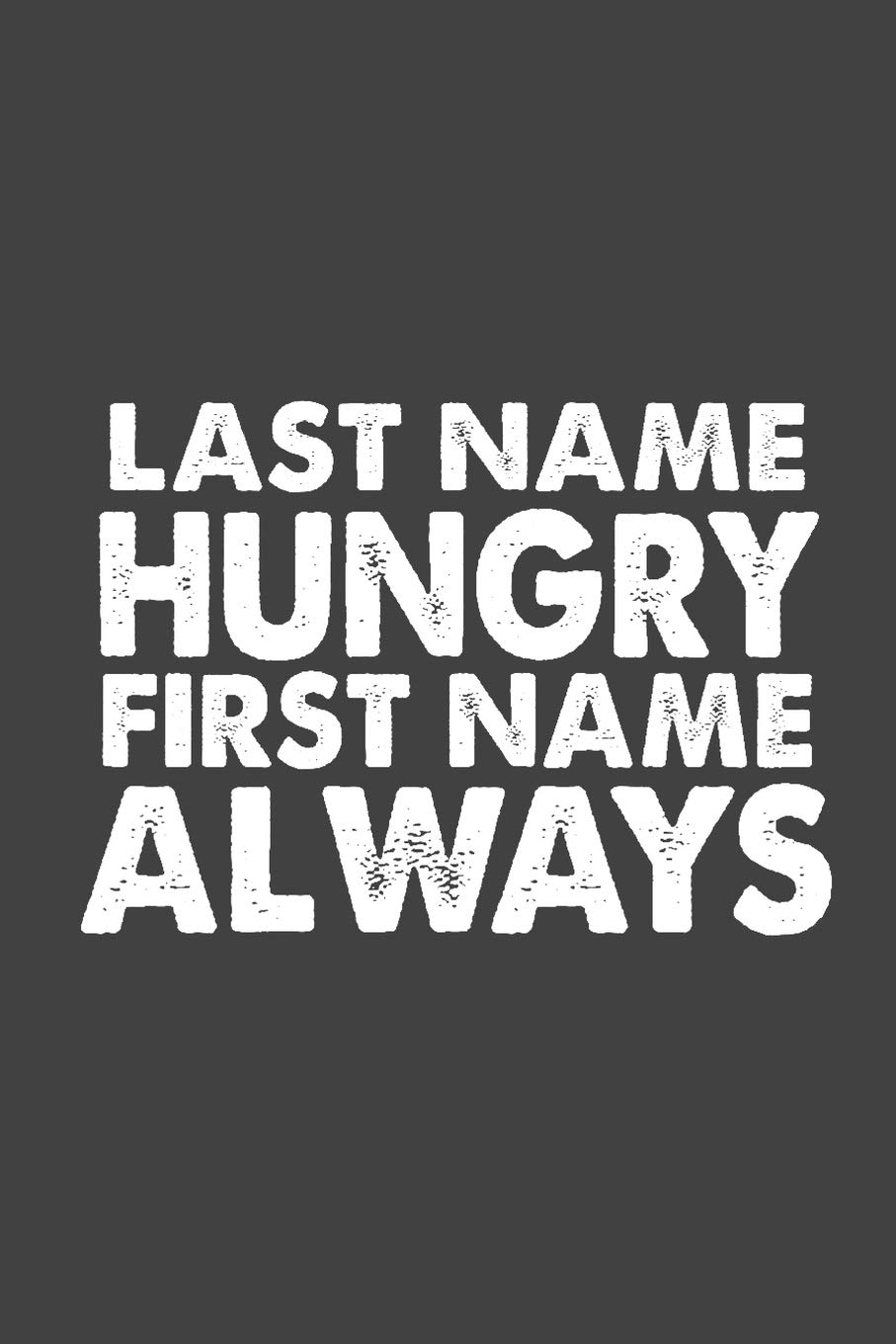 Last Name Hungry First Name Always: Sarcasm Writing Notebook, Funny Notebook Journal, Gag Gift 6x9 Notebook
