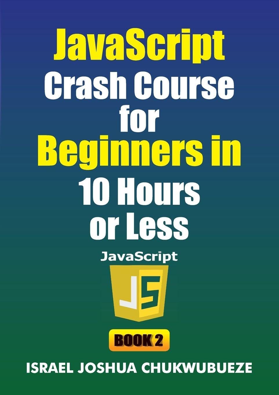 JavaScript Crash Course for Beginners in 10 Hours or Less (Book 2): 9 (Coding and Programming)