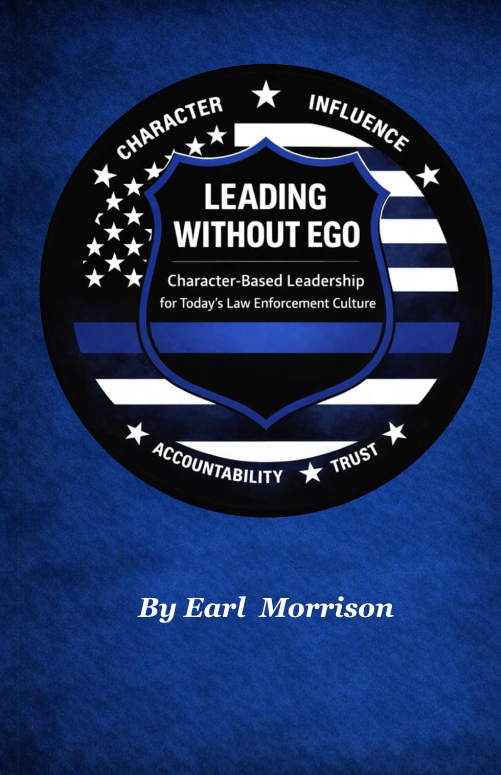 LEADING WITHOUT EGO: Character-Based Leadership for Today’s Law Enforcement Culture