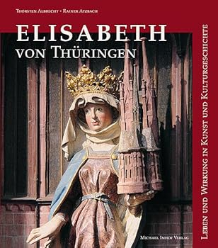 Elisabeth Von Thüringen: Leben Und Wirkung In Kunst Und Kulturgeschichte