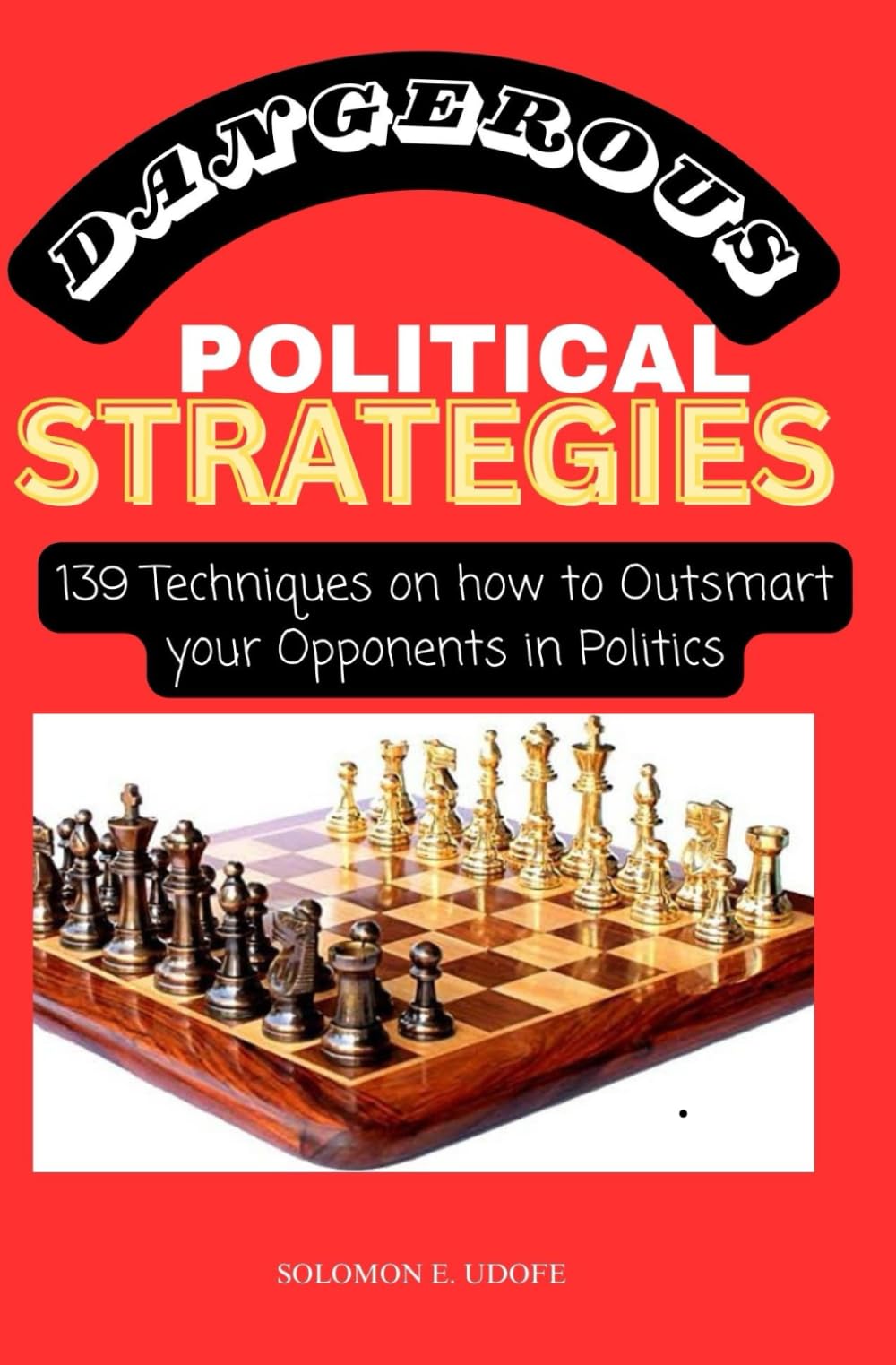DANGEROUS POLITICAL STRATEGIES: 139 Techniques on how to 0utsmart your Opponents in Politics (Political Manipulation & Maneuvering: How to Rig An Election)