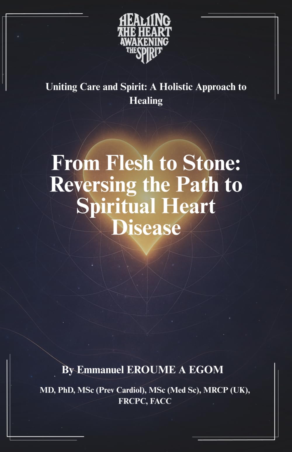 From Flesh to Stone: Reversing the Path to Spiritual Heart Disease (Uniting Care and Spirit: A Holistic Approach to Healing)