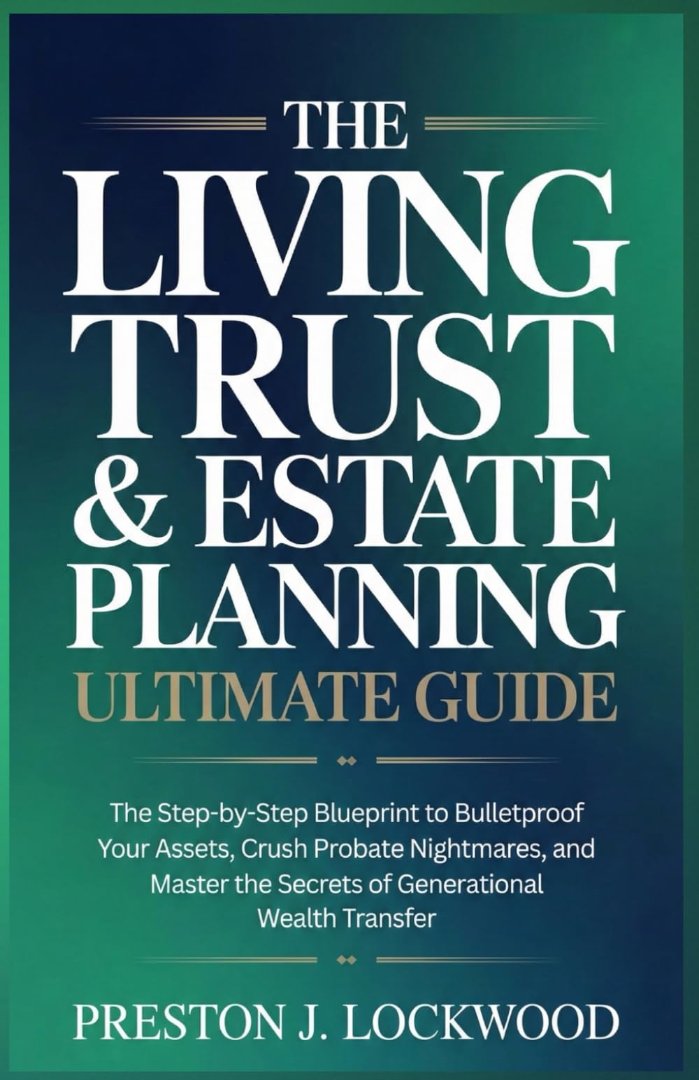 The Living Trust & Estate Planning Ultimate Guide: The Step-by-Step Blueprint to Bulletproof Your Assets, Crush Probate Nightmares, and Master the Secrets of Generational Wealth Transfer.