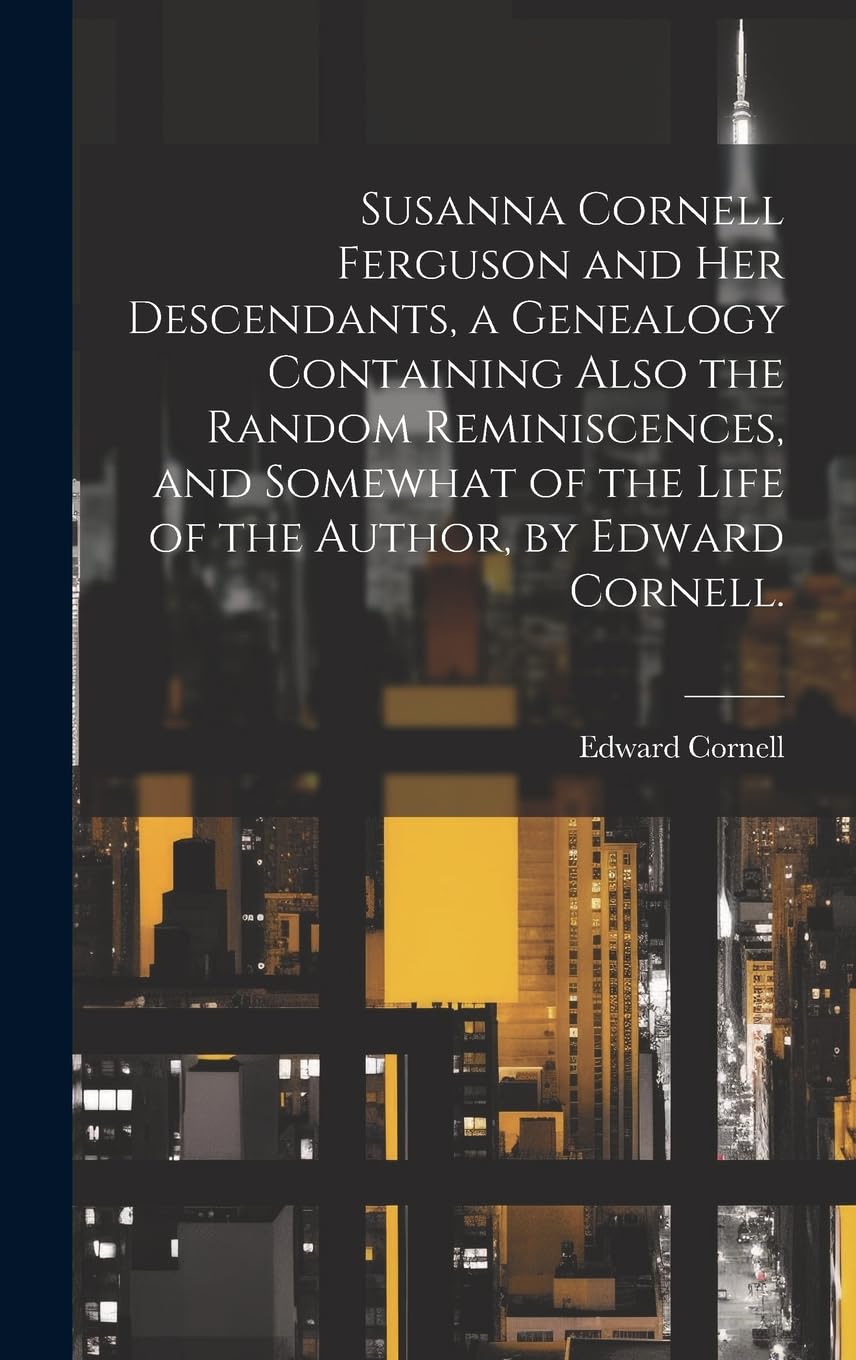 Susanna Cornell Ferguson and Her Descendants, a Genealogy Containing Also the Random Reminiscences, and Somewhat of the Life of the Author, by Edward