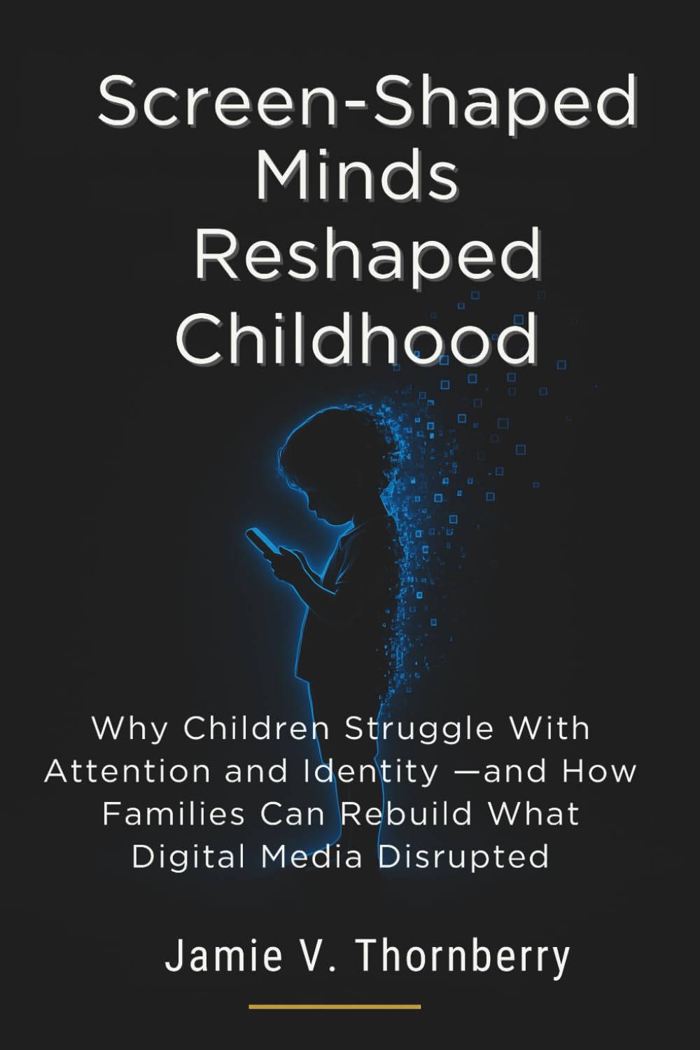 Screen-Shaped Minds Reshaped Childhood: Why Children Struggle With Attention and Identity —and How Families Can Rebuild What Digital Media Disrupted