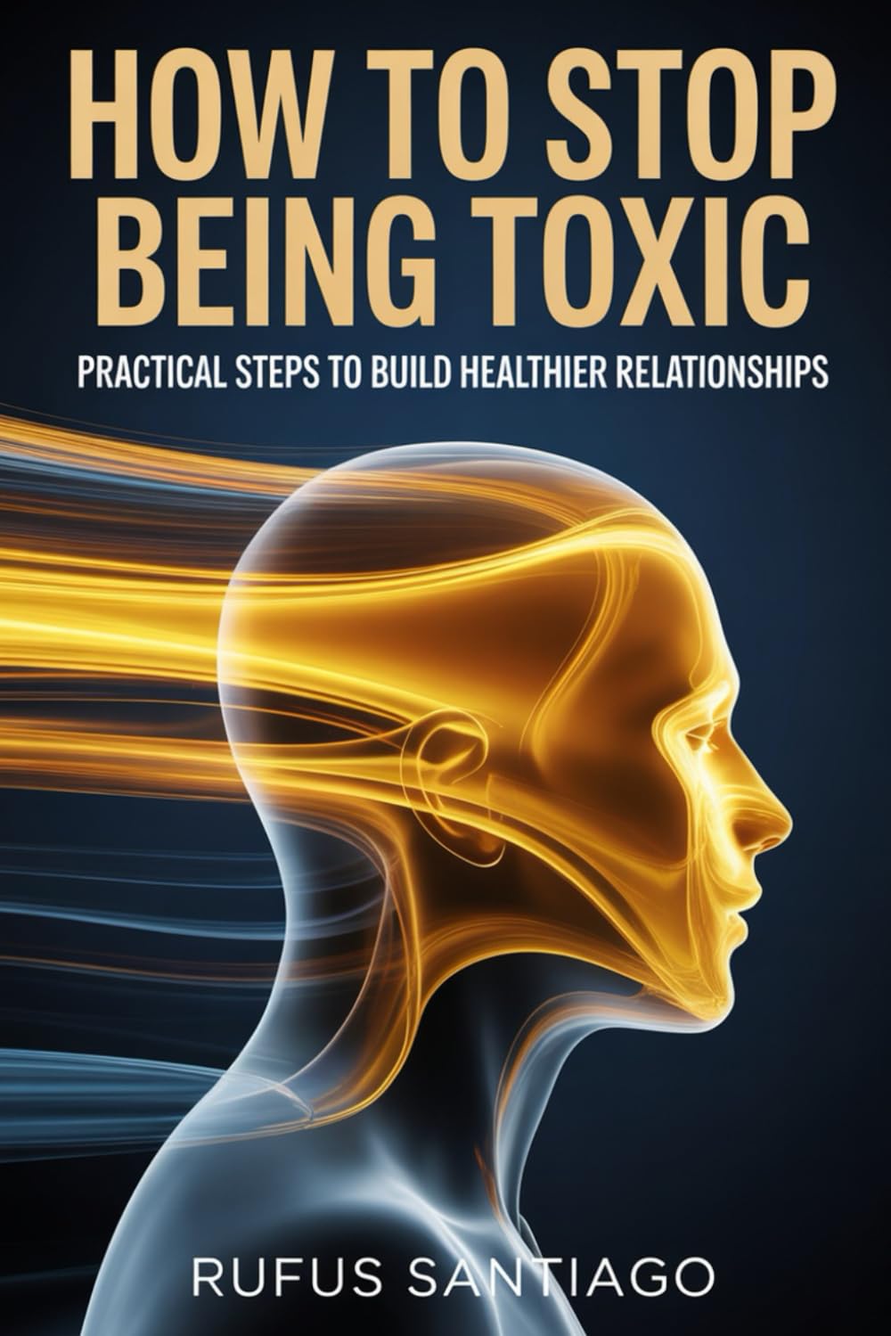 HOW TO STOP BEING TOXIC: Practical Steps to Build Healthier Relationships