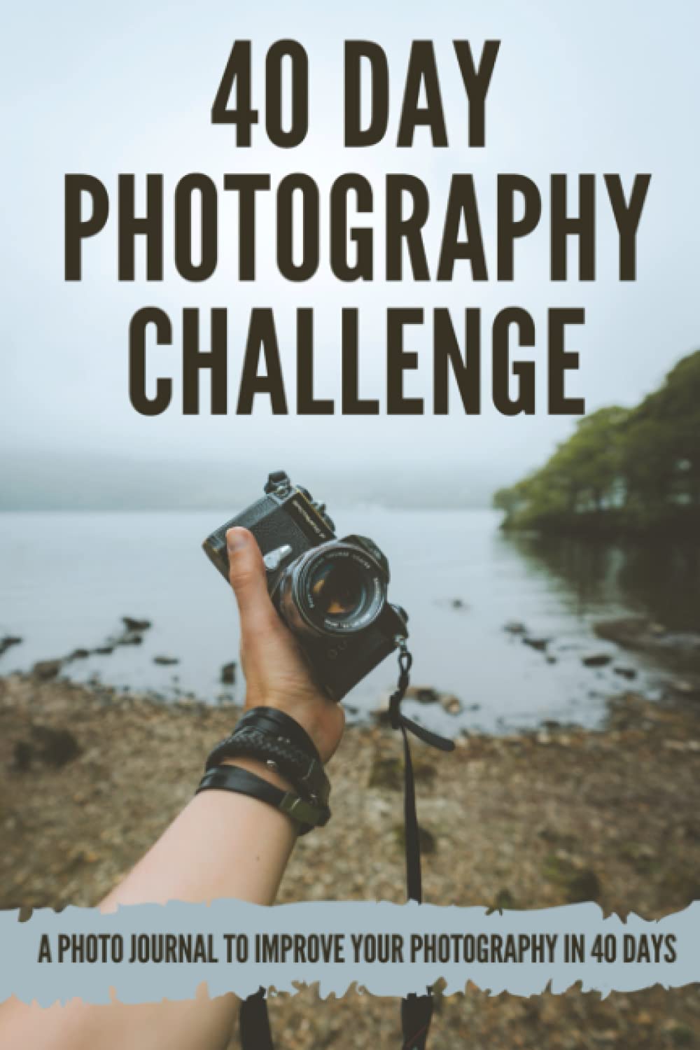 40 Day Photography Challenge: Improve Your Photography in 40 Days.: Photographer Notebook Journal. Photography Assignments. Photo a day Journal. Gifts for Photography Lovers.