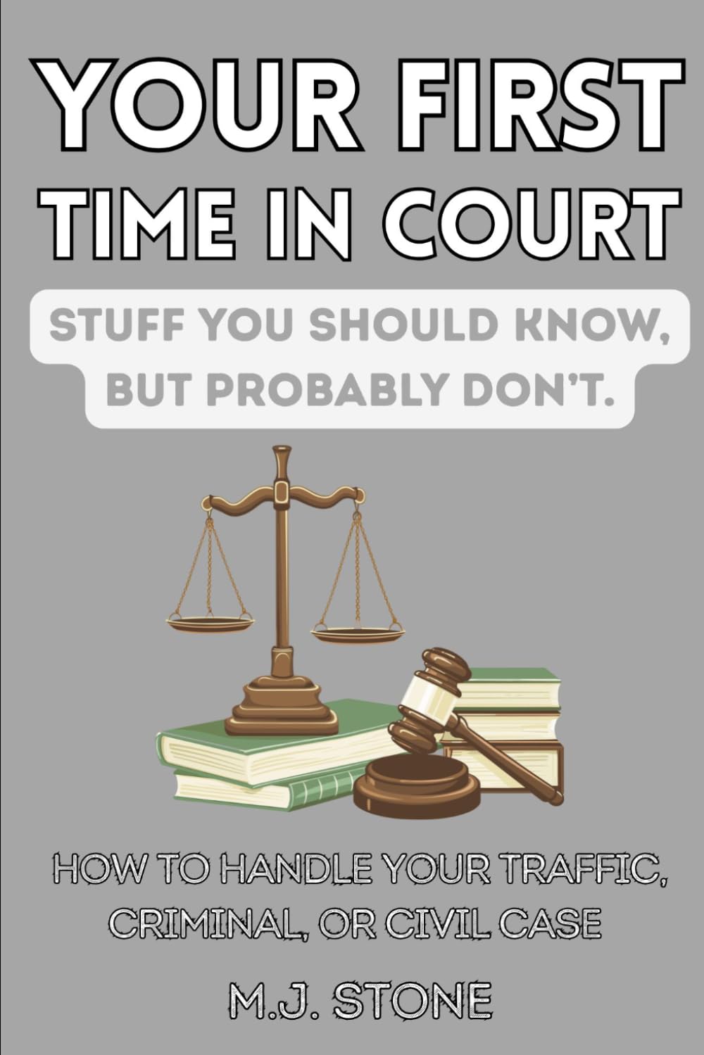 Your First Time in Court - Stuff You Should Know, But Probably Don’t: How To Handle Your Traffic, Criminal, or Civil Case