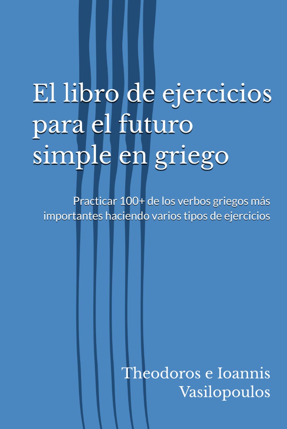 El libro de ejercicios para el futuro simple en griego: Practicar 100+ de los verbos griegos más importantes haciendo varios tipos de ejercicios