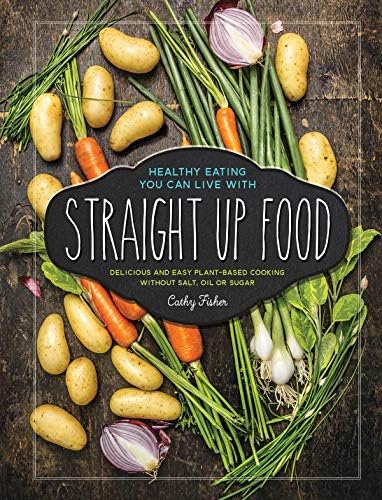 Straight Up Food: Delicious and Easy Plant-based Cooking without Salt, Oil or Sugar Kindle Edition