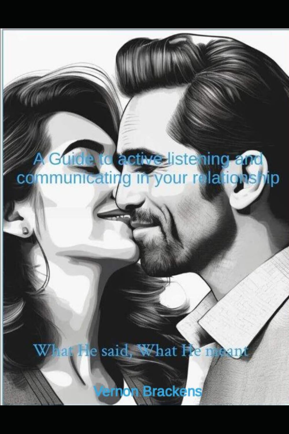 What He said, What He meant: A Guide To active Listening and communicating in your relationship