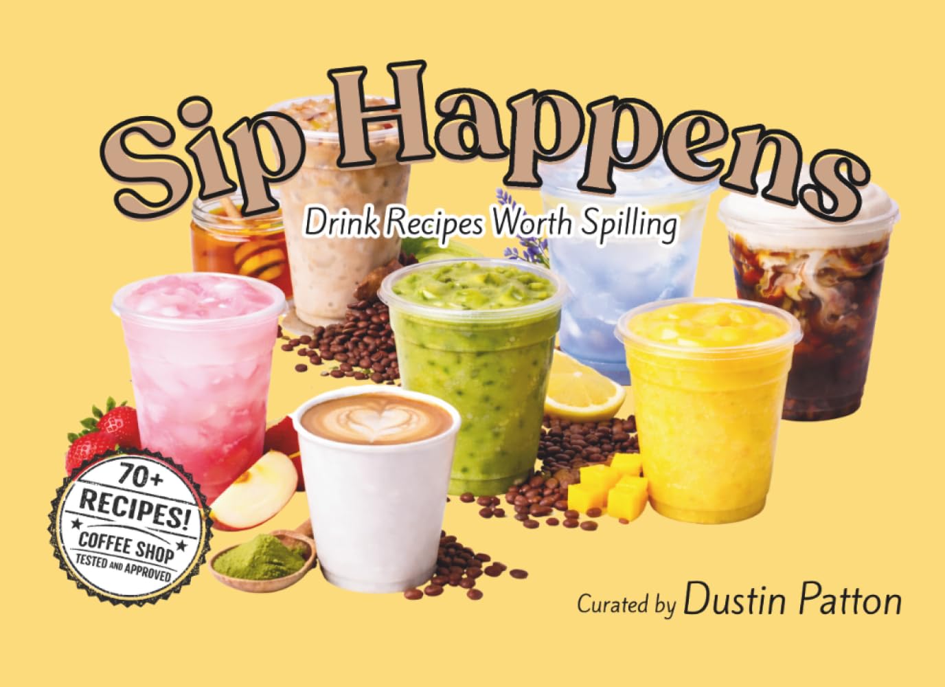 Sip Happens: Drink Recipes Worth Spilling (70+ Drink Recipes - Coffee Shop Tested and Approved)