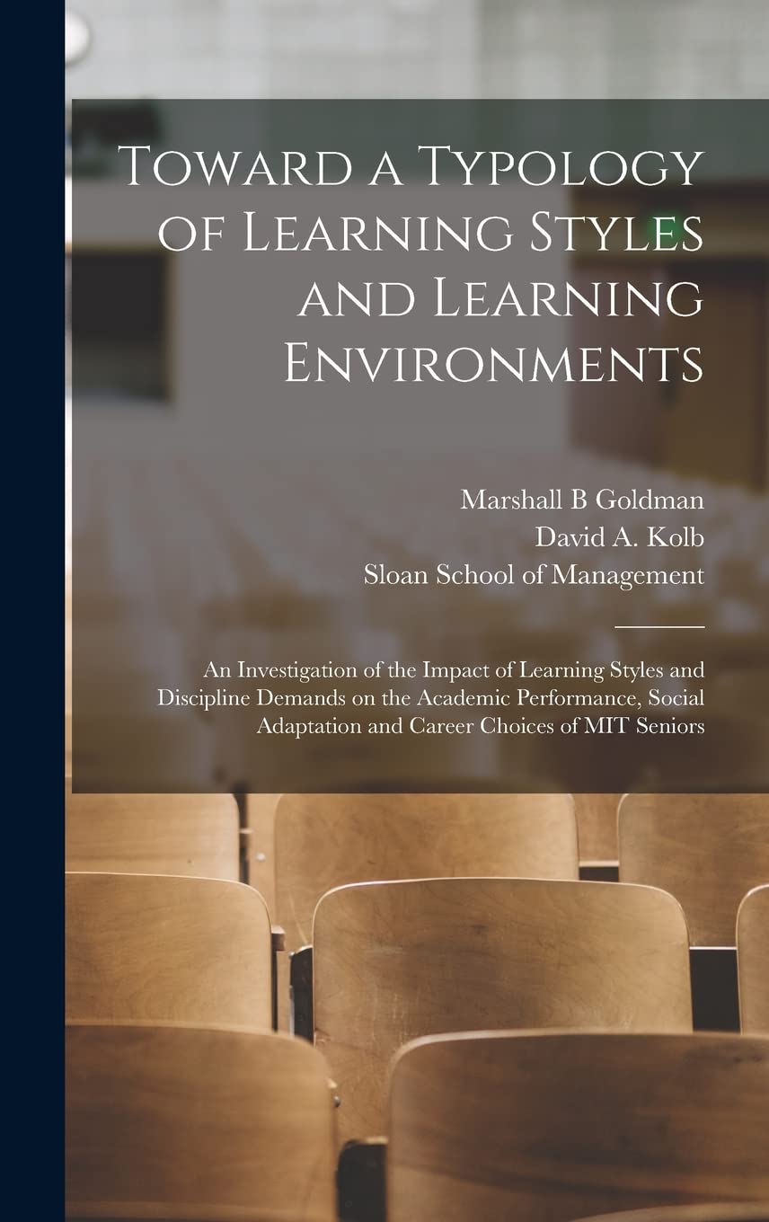 Toward a Typology of Learning Styles and Learning Environments: An Investigation of the Impact of Learning Styles and Discipline Demands on the ... Adaptation and Career Choices of MIT Seniors