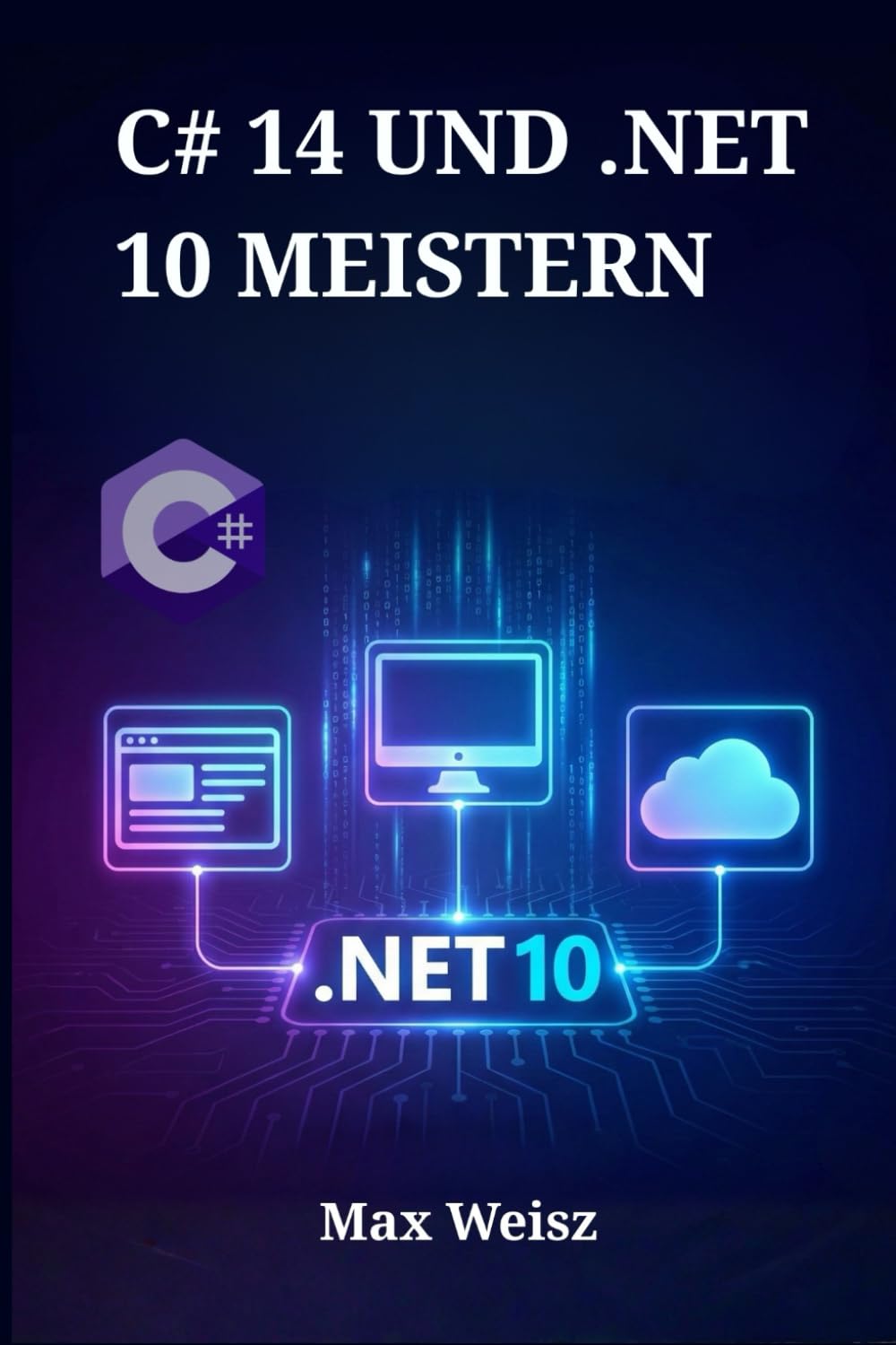 C# 14 UND .NET 10 MEISTERN: Vom Einsteiger zum Profi durch praxisnahe Web-, Desktop- und Cloud-Entwicklung