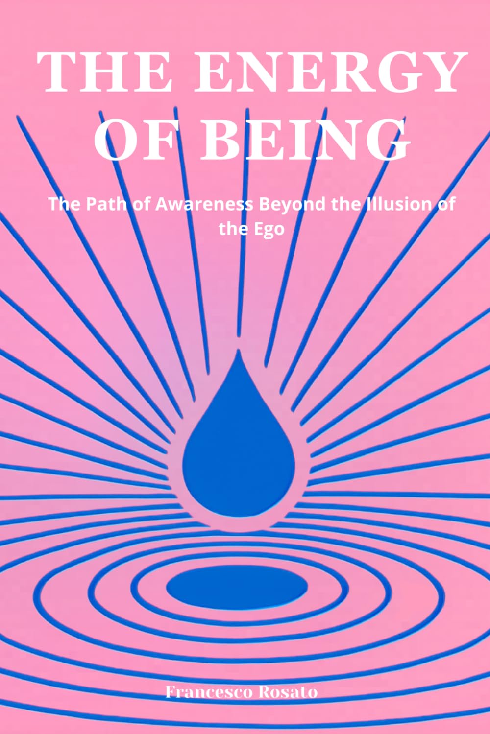 The Energy of Being: The Path of Awareness Beyond the Illusion of the Ego