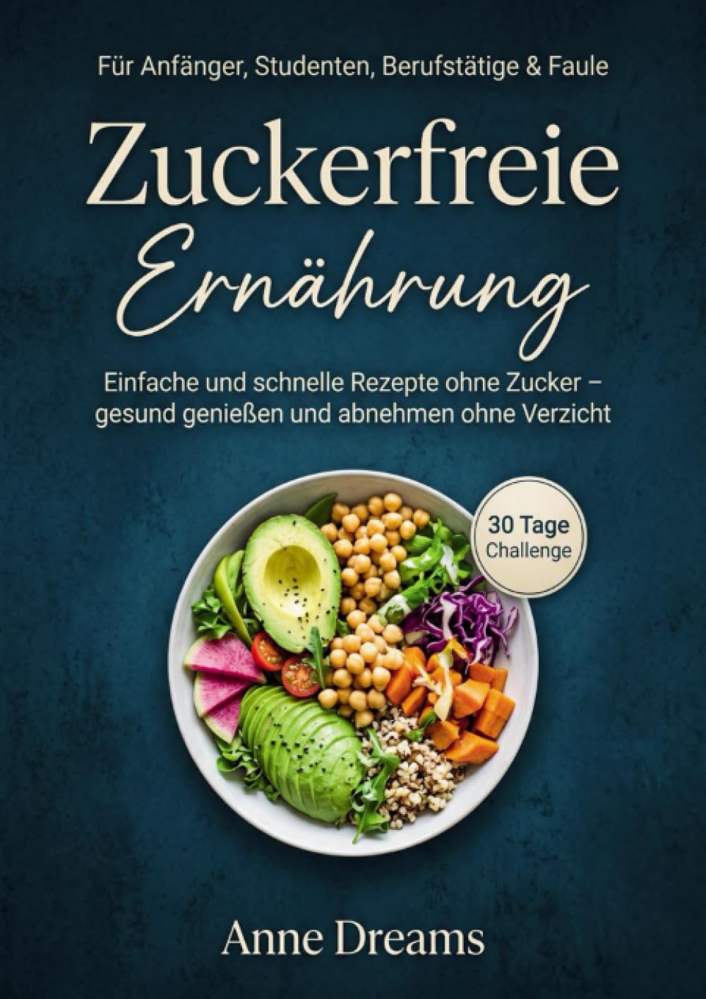 Zuckerfreie Ernährung für Anfänger, Studenten, Berufstätige & Faule: Einfache und schnelle Rezepte ohne Zucker – gesund genießen und abnehmen ohne Verzicht