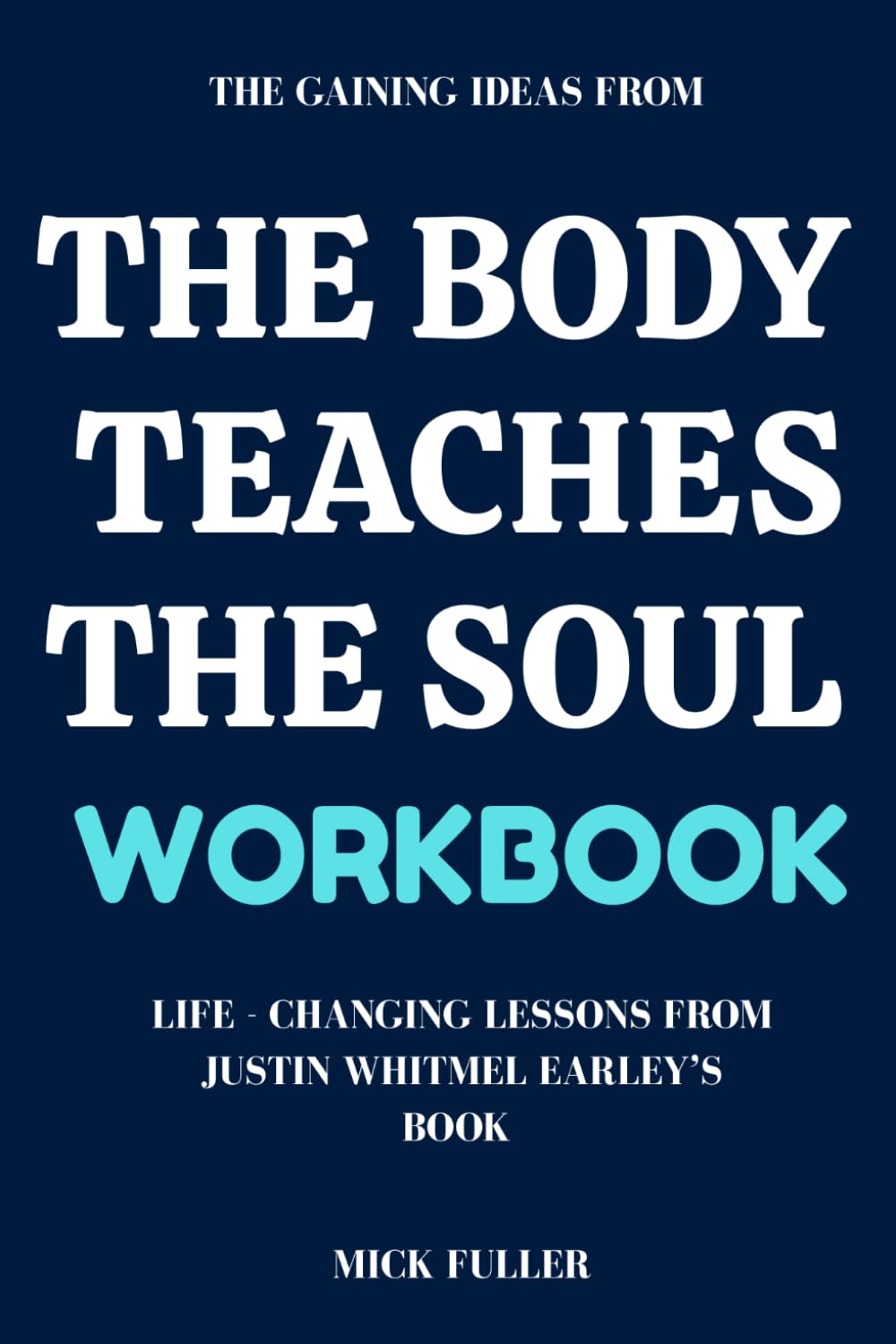The Gaining Ideas From The Body Teaches the Soul Workbook: Life - Changing Lessons From Justin Whitmel Earley’s Book