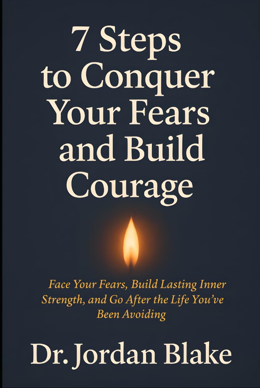 7 Steps to Conquer Your Fears and Build Courage: Face Your Fears, Build Lasting Inner Strength, and Go After the Life You’ve Been Avoiding (Personal Mastery Series)