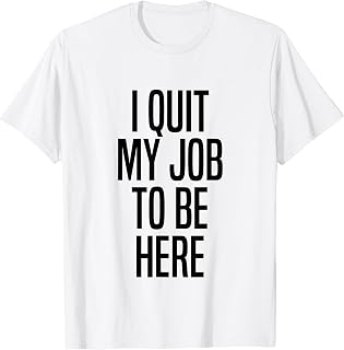I Quit My Job To Be Here Unemployed T-Shirt