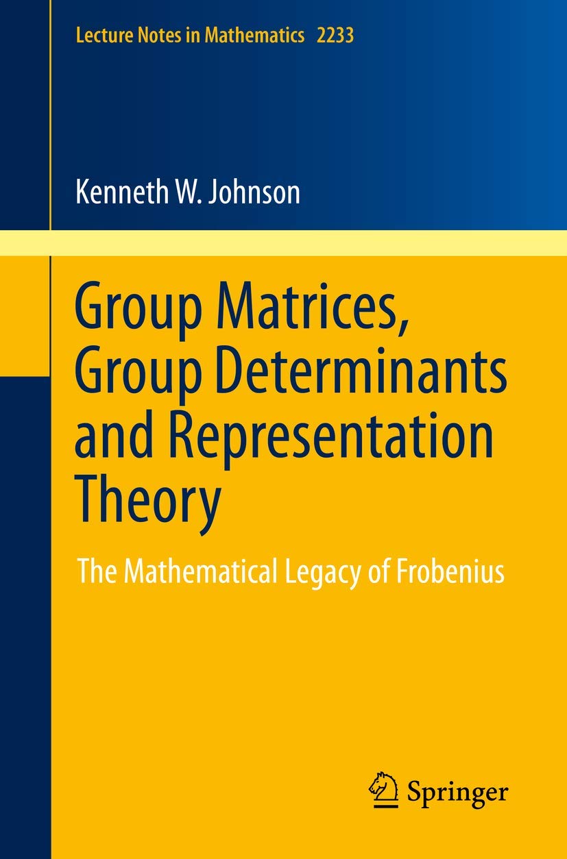 Group Matrices, Group Determinants and Representation Theory: The Mathematical Legacy of Frobenius (Lecture Notes in Mathematics, Band 2233)