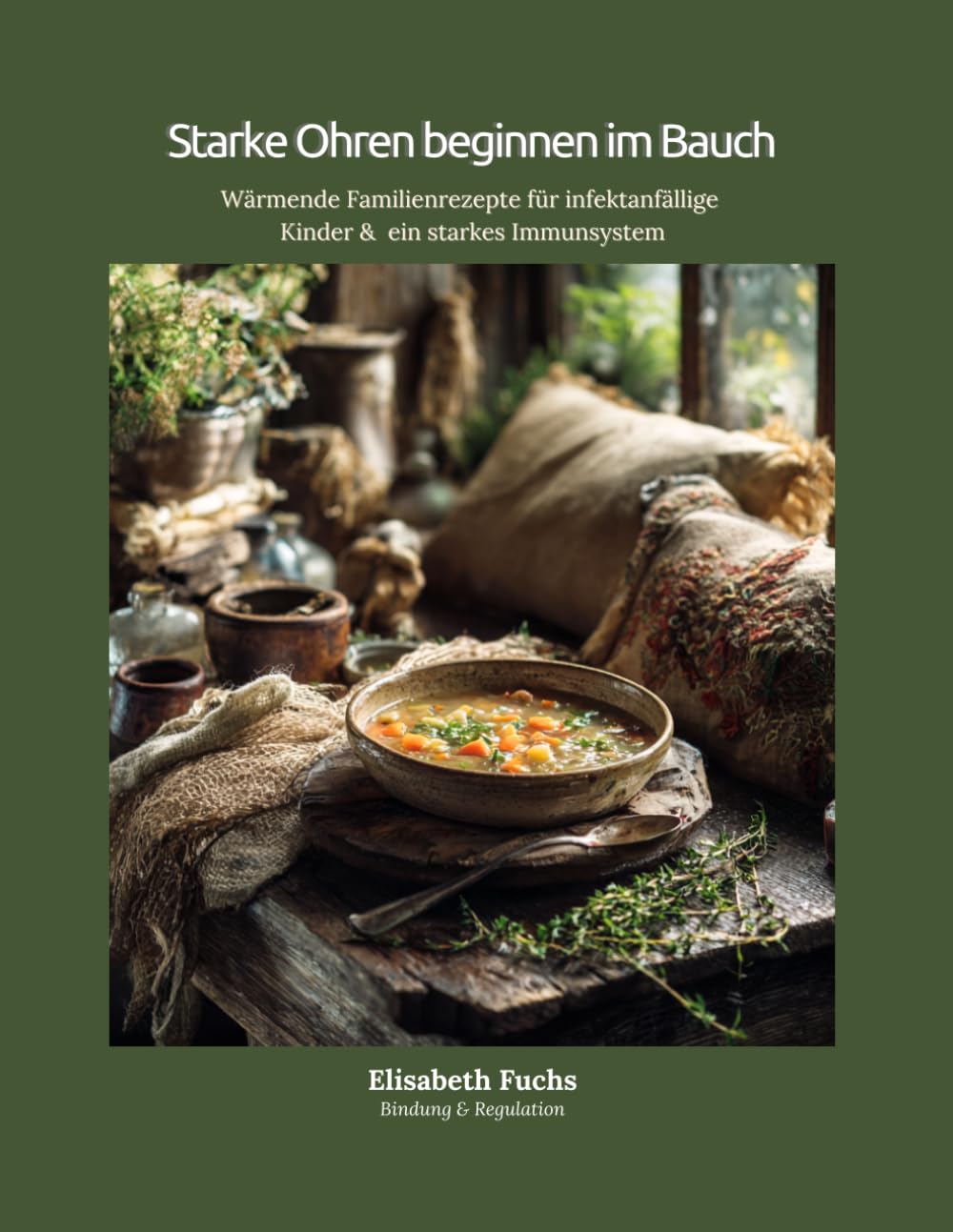 Starke Ohren beginnen im Bauch: Wärmende Familienrezepte für infektanfällige Kinder & ein starkes Immunsystem (Elisabeth Fuchs – Bindung & Regulation)