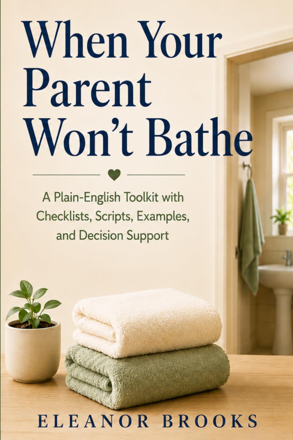 When Your Parent Won’t Bathe: A Plain-English Toolkit with Checklists, Scripts, Examples, and Decision Support