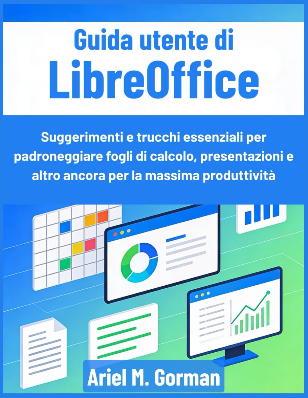 Guida utente di LibreOffice: Suggerimenti e trucchi essenziali per padroneggiare fogli di calcolo, presentazioni e altro ancora per la massima produttività