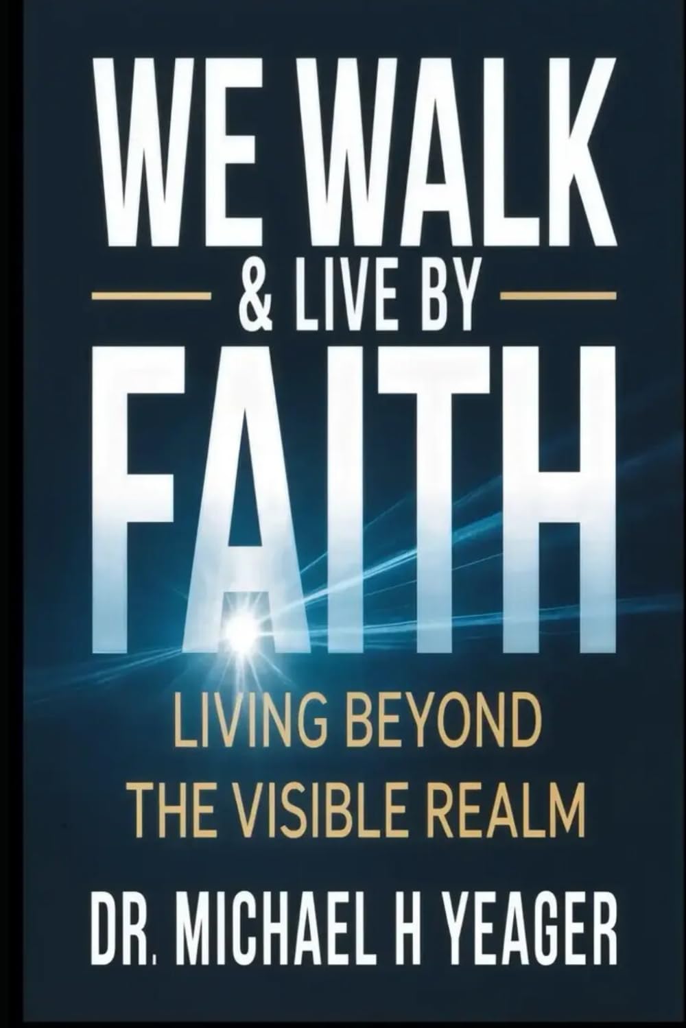 WE WALK & LIVE BY FAITH: Living Beyond the Visible Realm